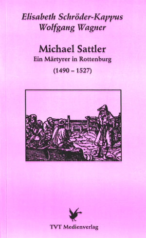 Elisabeth Schröder-Kappus / Wolfgang Wagner Michael Sattler - Ein Märtyrer in Rottenburg (1490 – 1527)